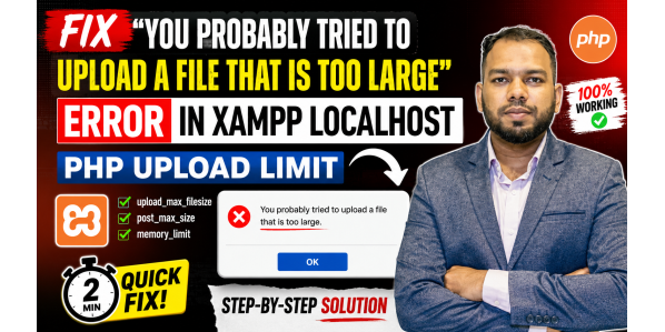 Fixed - You Probably Tried to Upload a File That Is Too Large, Error in XAMPP Localhost | PHP Upload Limit Solution